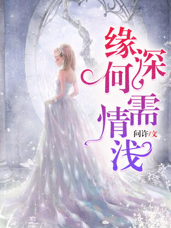《缘深何需情浅》 & （全文免费阅读）【全章节】