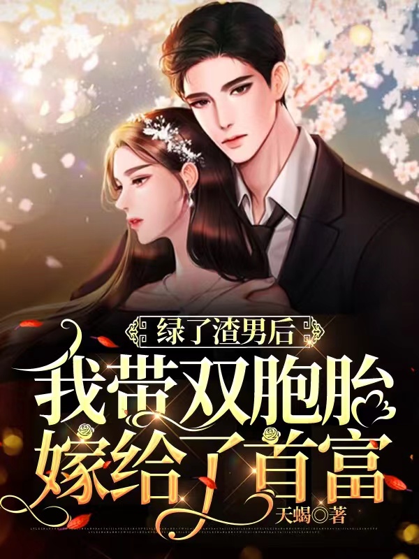 《绿了渣男后，我带双胞胎嫁给了首富》 & （全文免费阅读）【全章节】