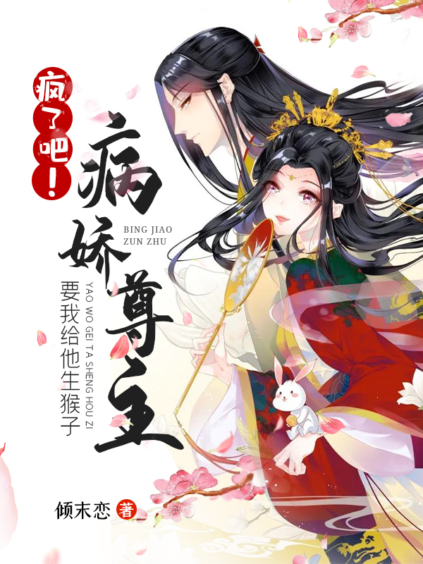 【完结】——《疯了吧！病娇尊主要我给他生猴子》——（全文阅读）