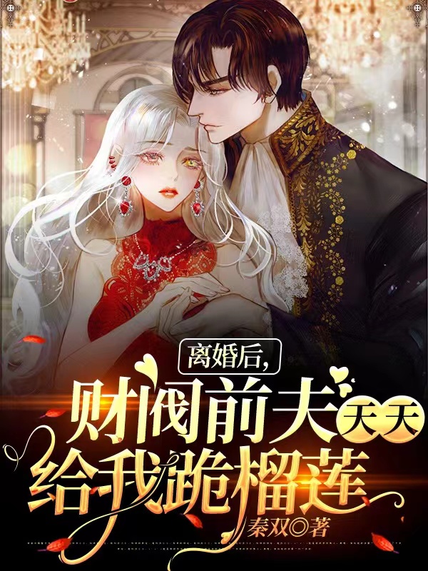 《离婚后，财阀前夫天天给我跪榴莲》（全文免费在线阅读）（全章节）
