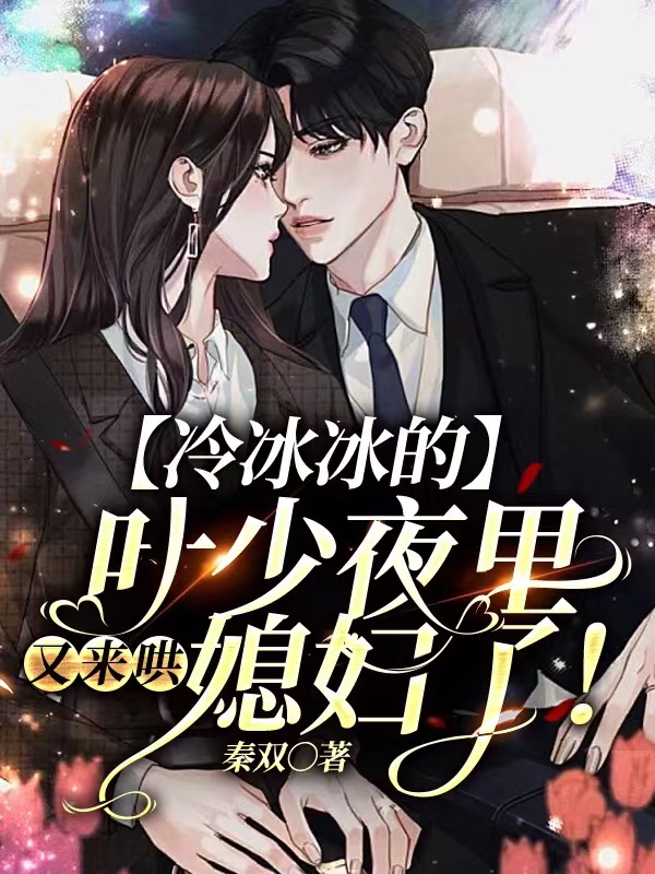 《冷冰冰的叶少夜里又来哄媳妇了！》&完整&（全文在线免费阅读）